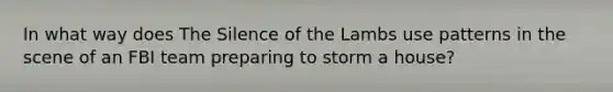 In what way does The Silence of the Lambs use patterns in the scene of an FBI team preparing to storm a house?