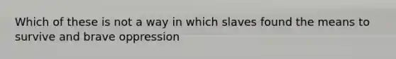 Which of these is not a way in which slaves found the means to survive and brave oppression