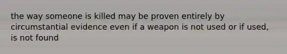 the way someone is killed may be proven entirely by circumstantial evidence even if a weapon is not used or if used, is not found