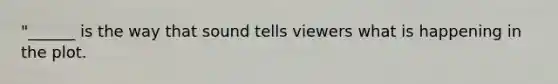 "______ is the way that sound tells viewers what is happening in the plot.