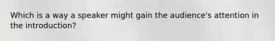 Which is a way a speaker might gain the audience's attention in the introduction?