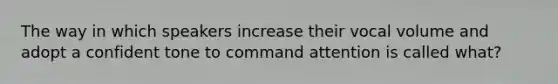 The way in which speakers increase their vocal volume and adopt a confident tone to command attention is called what?