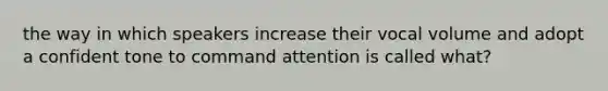 the way in which speakers increase their vocal volume and adopt a confident tone to command attention is called what?