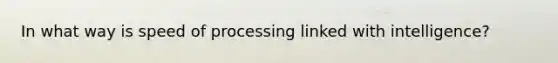 In what way is speed of processing linked with intelligence?