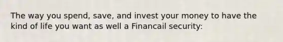 The way you spend, save, and invest your money to have the kind of life you want as well a Financail security: