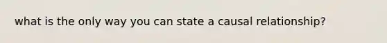 what is the only way you can state a causal relationship?