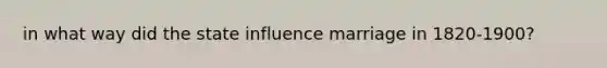 in what way did the state influence marriage in 1820-1900?