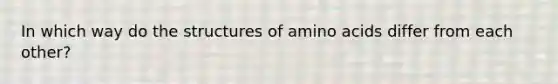 In which way do the structures of amino acids differ from each other?