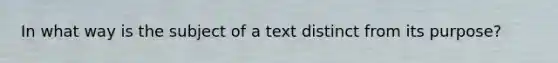 In what way is the subject of a text distinct from its purpose?