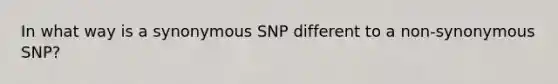 In what way is a synonymous SNP different to a non-synonymous SNP?