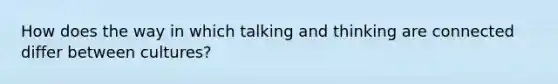 How does the way in which talking and thinking are connected differ between cultures?