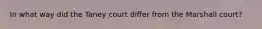 In what way did the Taney court differ from the Marshall court?