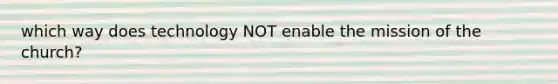 which way does technology NOT enable the mission of the church?