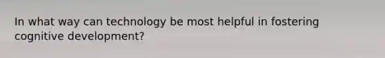 In what way can technology be most helpful in fostering cognitive development?