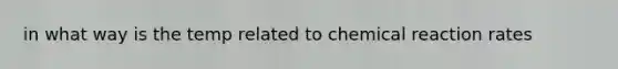 in what way is the temp related to chemical reaction rates