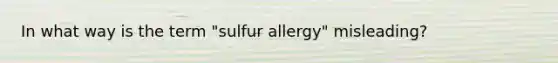 In what way is the term "sulfur allergy" misleading?