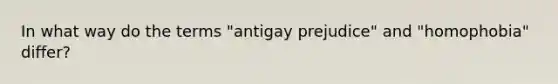 In what way do the terms "antigay prejudice" and "homophobia" differ?