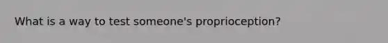 What is a way to test someone's proprioception?