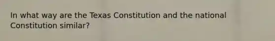 In what way are the Texas Constitution and the national Constitution similar?