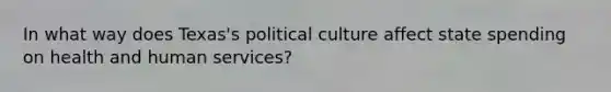 In what way does Texas's political culture affect state spending on health and human services?