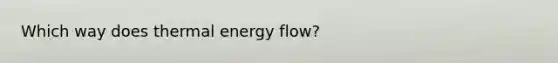 Which way does thermal energy flow?