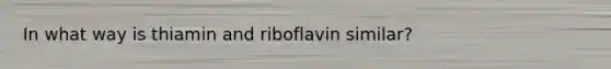 In what way is thiamin and riboflavin similar?