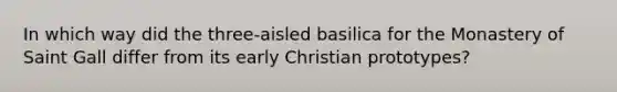 In which way did the three-aisled basilica for the Monastery of Saint Gall differ from its early Christian prototypes?