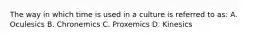 The way in which time is used in a culture is referred to as: A. Oculesics B. Chronemics C. Proxemics D. Kinesics