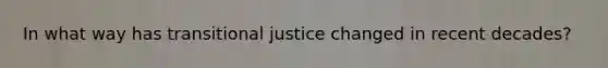 In what way has transitional justice changed in recent decades?