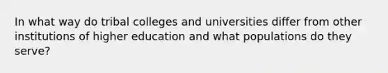 In what way do tribal colleges and universities differ from other institutions of higher education and what populations do they serve?