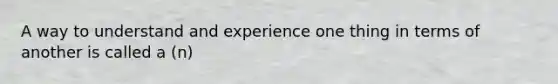 A way to understand and experience one thing in terms of another is called a (n)