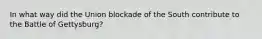 In what way did the Union blockade of the South contribute to the Battle of Gettysburg?