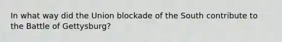 In what way did the Union blockade of the South contribute to the Battle of Gettysburg?