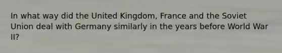 In what way did the United Kingdom, France and the Soviet Union deal with Germany similarly in the years before World War II?