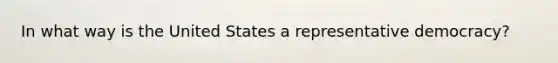 In what way is the United States a representative democracy?