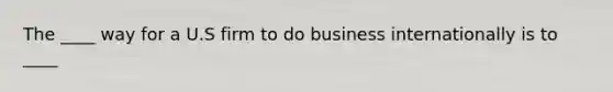 The ____ way for a U.S firm to do business internationally is to ____