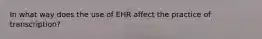 In what way does the use of EHR affect the practice of transcription?