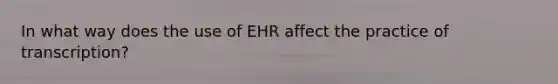 In what way does the use of EHR affect the practice of transcription?