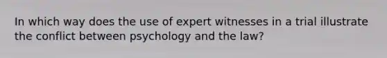 In which way does the use of expert witnesses in a trial illustrate the conflict between psychology and the law?