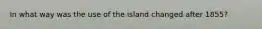 In what way was the use of the island changed after 1855?