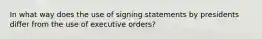 In what way does the use of signing statements by presidents differ from the use of executive orders?