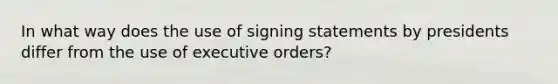 In what way does the use of signing statements by presidents differ from the use of executive orders?