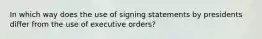 In which way does the use of signing statements by presidents differ from the use of executive orders?