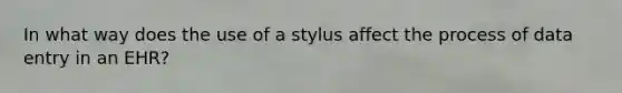 In what way does the use of a stylus affect the process of data entry in an EHR?