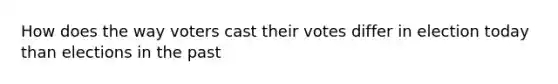 How does the way voters cast their votes differ in election today than elections in the past
