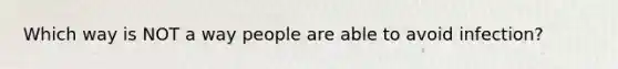 Which way is NOT a way people are able to avoid infection?