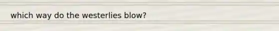 which way do the westerlies blow?
