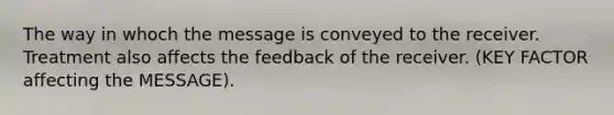 The way in whoch the message is conveyed to the receiver. Treatment also affects the feedback of the receiver. (KEY FACTOR affecting the MESSAGE).