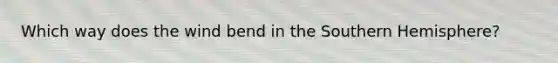 Which way does the wind bend in the Southern Hemisphere?