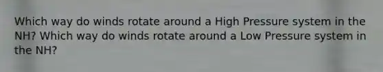 Which way do winds rotate around a High Pressure system in the NH? Which way do winds rotate around a Low Pressure system in the NH?
